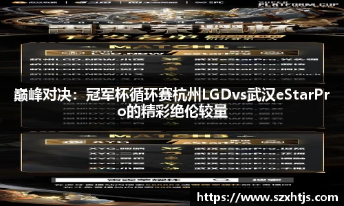 巅峰对决：冠军杯循环赛杭州LGDvs武汉eStarPro的精彩绝伦较量
