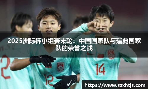 2025洲际杯小组赛末轮：中国国家队与瑞典国家队的荣誉之战