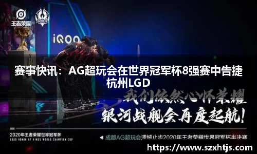 赛事快讯：AG超玩会在世界冠军杯8强赛中告捷杭州LGD