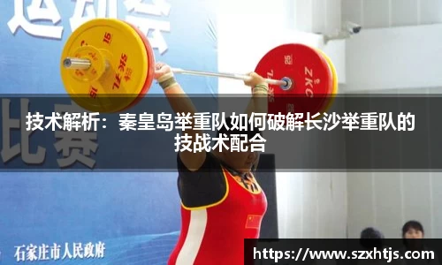 技术解析：秦皇岛举重队如何破解长沙举重队的技战术配合