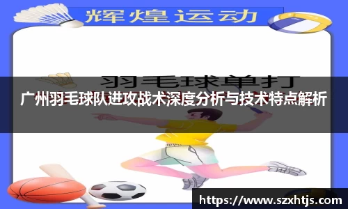 广州羽毛球队进攻战术深度分析与技术特点解析