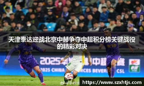 天津泰达迎战北京中赫争夺中超积分榜关键战役的精彩对决
