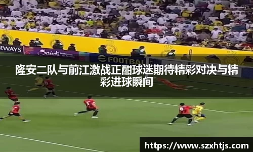 隆安二队与前江激战正酣球迷期待精彩对决与精彩进球瞬间