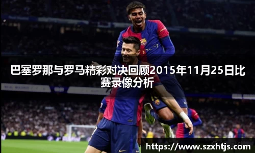 巴塞罗那与罗马精彩对决回顾2015年11月25日比赛录像分析